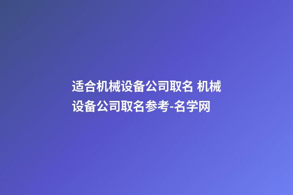 适合机械设备公司取名 机械设备公司取名参考-名学网-第1张-公司起名-玄机派